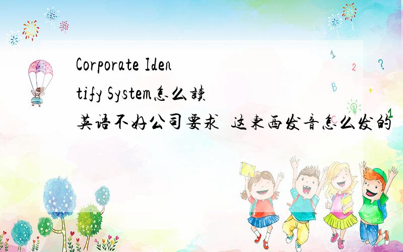 Corporate Identify System怎么读英语不好公司要求  这东西发音怎么发的