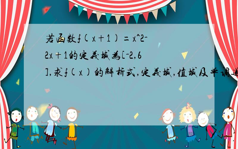 若函数f(x+1)=x^2-2x+1的定义域为[-2,6],求f(x)的解析式,定义域,值域及单调递减区