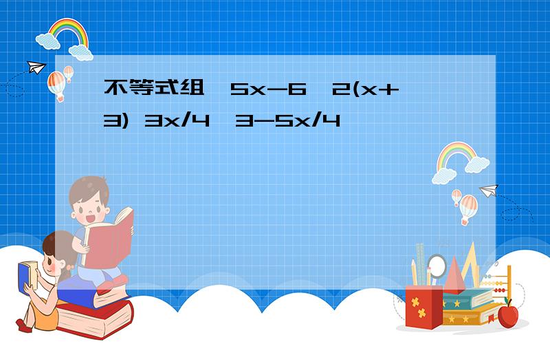 不等式组,5x-6≦2(x+3) 3x/4＜3-5x/4