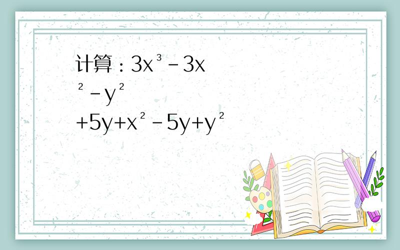 计算：3x³-3x²-y²+5y+x²-5y+y²