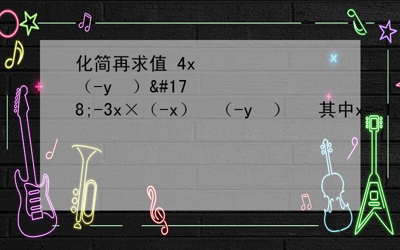 化简再求值 4x³（-y³）²-3x×（-x）²（-y²）³ 其中x=-1,y=2