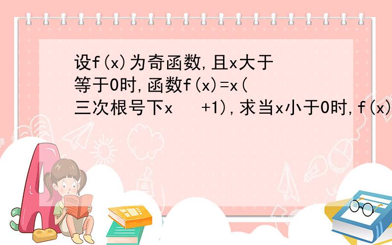 设f(x)为奇函数,且x大于等于0时,函数f(x)=x(三次根号下x   +1),求当x小于0时,f(x)的函数解析是急!