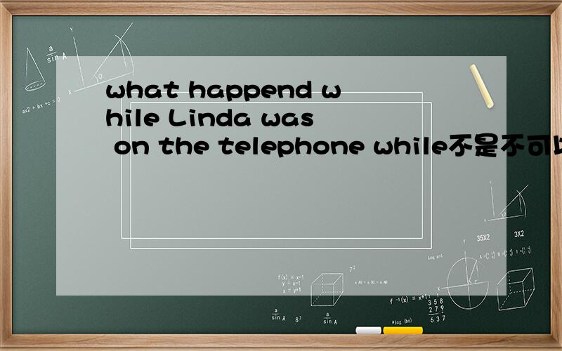 what happend while Linda was on the telephone while不是不可以用在句中吗