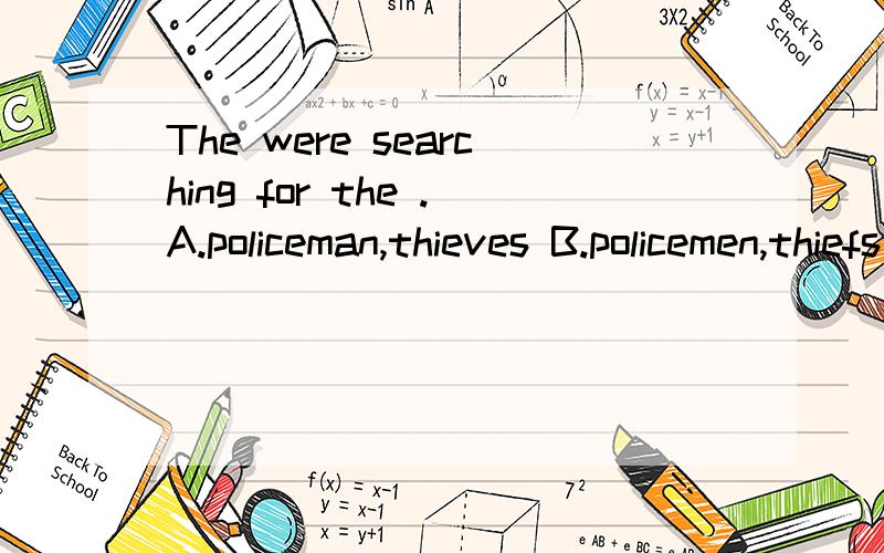 The were searching for the .A.policeman,thieves B.policemen,thiefs C.police,thievs D.police,thiefThe were searching for the .A.policeman,thieves B.policemen,thiefs C.police,thieves D.police,thiefs