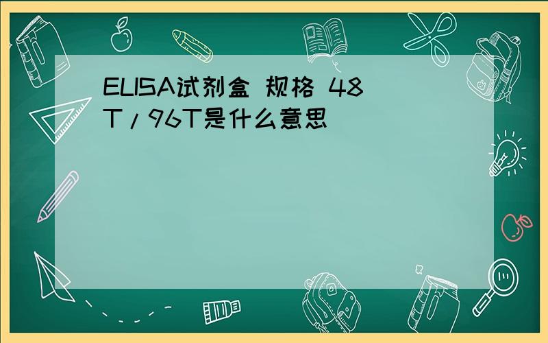 ELISA试剂盒 规格 48T/96T是什么意思