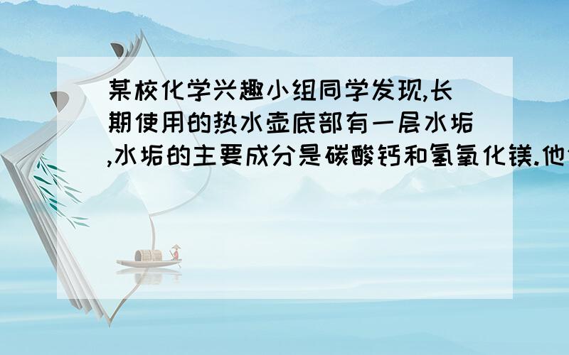 某校化学兴趣小组同学发现,长期使用的热水壶底部有一层水垢,水垢的主要成分是碳酸钙和氢氧化镁.他们为了测定水垢中碳酸钙的含量,将足量质量分数为10％的盐酸加入到12.5g水垢中,产生CO2