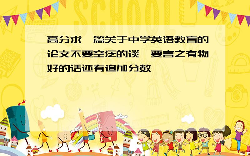 高分求一篇关于中学英语教育的论文不要空泛的谈,要言之有物好的话还有追加分数