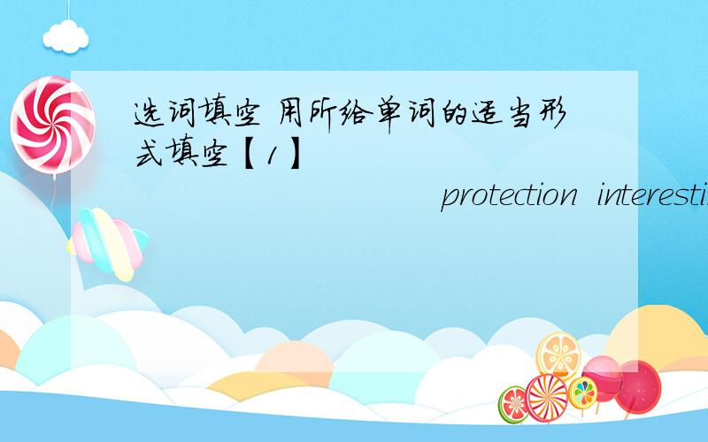 选词填空 用所给单词的适当形式填空【1】                                     protection  interesting   important  she  exciting1.I find learning English  [                    ] than before2.When he saw me,he ran to me and told me the