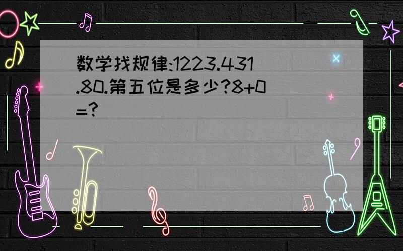 数学找规律:1223.431.80.第五位是多少?8+0=?