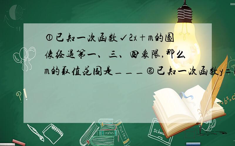 ①已知一次函数√2x+m的图像经过第一、三、四象限,那么m的取值范围是___②已知一次函数y=kx+b经过第一、二、四象限,那么y=bx+k经过第____象限③已知直线y=（1+2m）x+3m+1不经过第三象限,m的取值