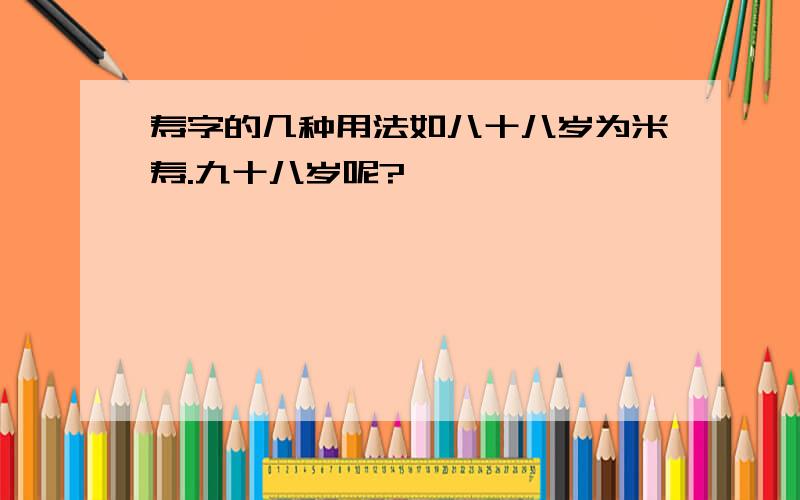 寿字的几种用法如八十八岁为米寿.九十八岁呢?