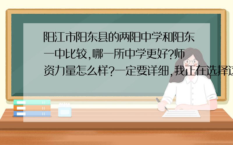 阳江市阳东县的两阳中学和阳东一中比较,哪一所中学更好?师资力量怎么样?一定要详细,我正在选择这两所中学的高中,这是关于我前途的事情,希望各位网友谨填写!