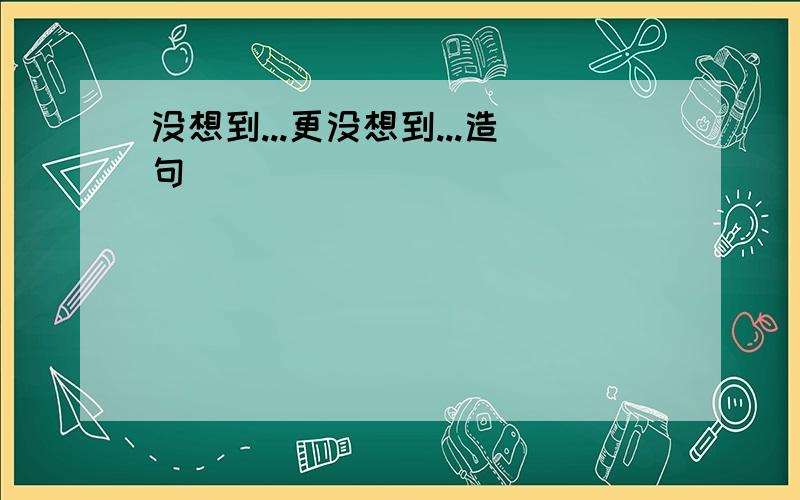 没想到...更没想到...造句