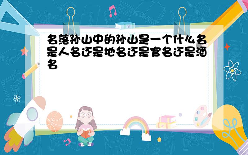 名落孙山中的孙山是一个什么名是人名还是地名还是官名还是酒名