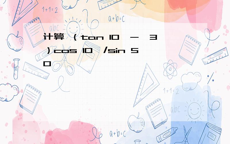 计算 （tan 10°-√3）cos 10°/sin 50°