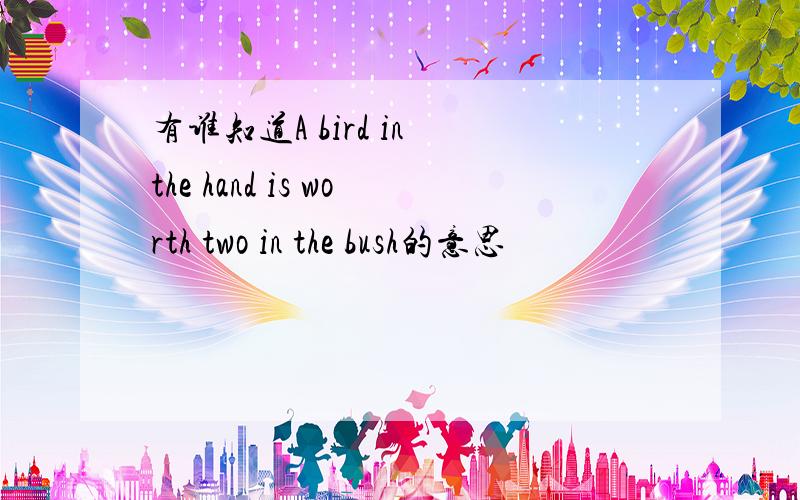 有谁知道A bird in the hand is worth two in the bush的意思