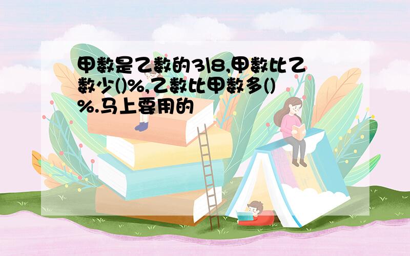 甲数是乙数的3\8,甲数比乙数少()%,乙数比甲数多()%.马上要用的