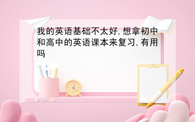 我的英语基础不太好,想拿初中和高中的英语课本来复习,有用吗