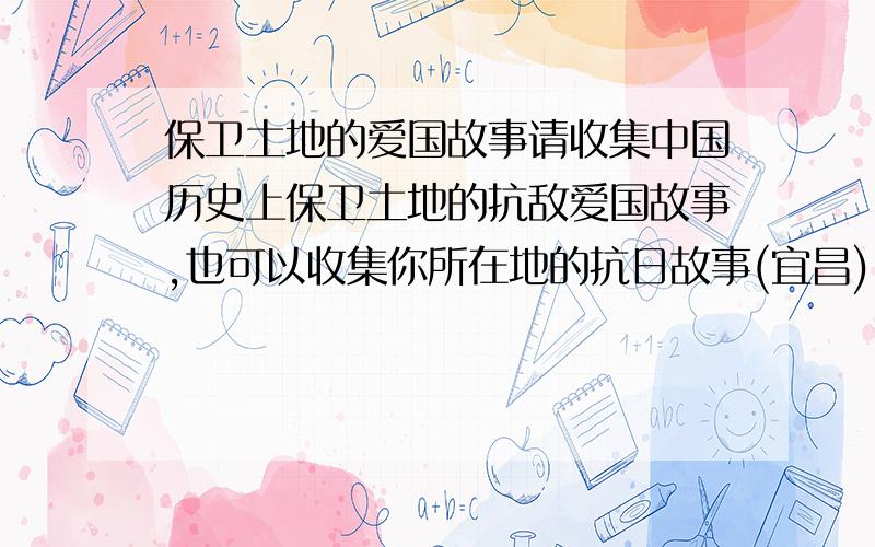 保卫土地的爱国故事请收集中国历史上保卫土地的抗敌爱国故事,也可以收集你所在地的抗日故事(宜昌)