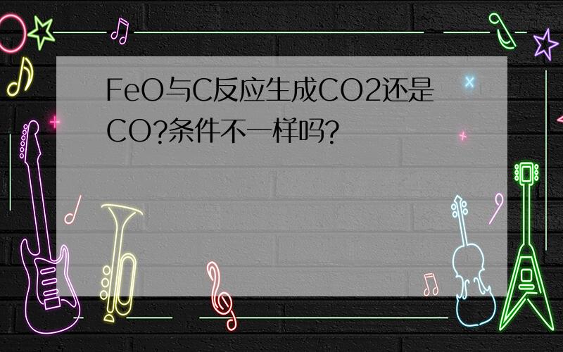 FeO与C反应生成CO2还是CO?条件不一样吗?