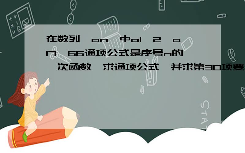 在数列﹛an﹜中a1﹦2,a17﹦66通项公式是序号n的一次函数,求通项公式,并求第30项要有步骤.详解