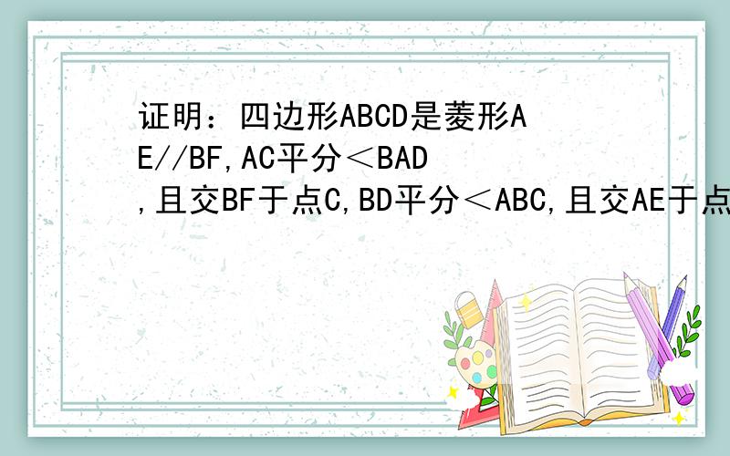 证明：四边形ABCD是菱形AE//BF,AC平分＜BAD,且交BF于点C,BD平分＜ABC,且交AE于点D,连接CD.求证：四边形ABCD是菱形.