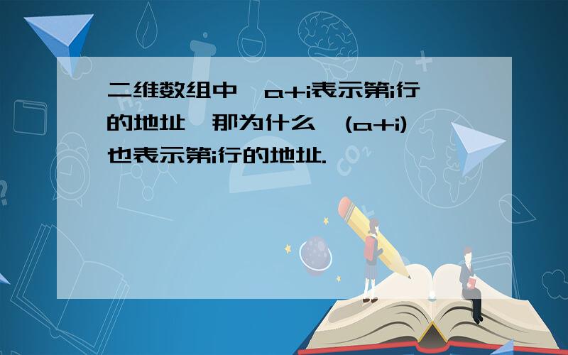 二维数组中,a+i表示第i行的地址,那为什么*(a+i)也表示第i行的地址.