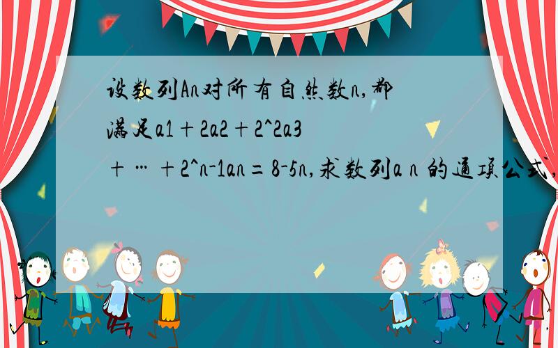 设数列An对所有自然数n,都满足a1+2a2+2^2a3+…+2^n-1an=8-5n,求数列a n 的通项公式,求具体方法.a后面的都是脚标