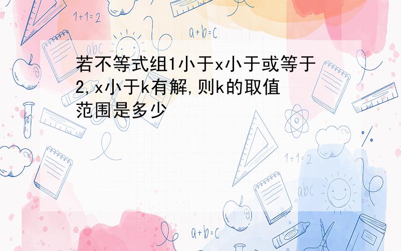 若不等式组1小于x小于或等于2,x小于k有解,则k的取值范围是多少