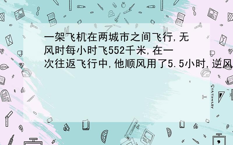 一架飞机在两城市之间飞行,无风时每小时飞552千米,在一次往返飞行中,他顺风用了5.5小时,逆风飞用了6小时,求飞行途中的速度及两城市之间的距离?