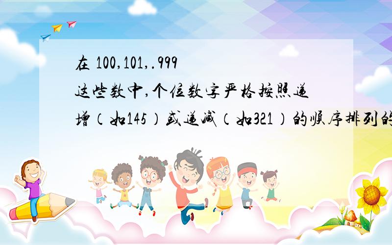 在 100,101,.999这些数中,个位数字严格按照递增（如145）或递减（如321）的顺序排列的有多少个