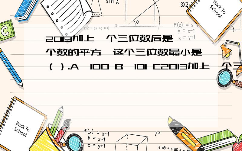 2013加上一个三位数后是一个数的平方,这个三位数最小是（）.A,100 B,101 C2013加上一个三位数后是一个数的平方,这个三位数最小是（）.A,100 B,101 C,102 D,103