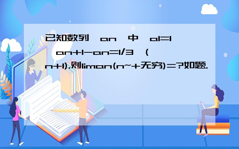 已知数列{an}中,a1=1,an+1-an=1/3^(n+1).则liman(n~+无穷)=?如题.