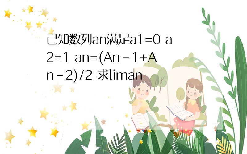 已知数列an满足a1=0 a2=1 an=(An-1+An-2)/2 求liman