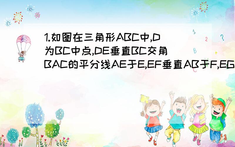 1.如图在三角形ABC中,D为BC中点,DE垂直BC交角BAC的平分线AE于E,EF垂直AB于F,EG垂直AC交AC的延长线于G.求证：BF＝CG图： 2.如图,三角形ABC中,边AB,BC的垂直平分线交于点P（1）求证：PA=PB=PC（2）点P是否