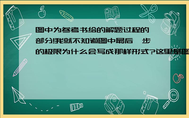 图中为参考书给的解题过程的一部分!我就不知道图中最后一步的极限为什么会写成那样形式?这里是图片地址：