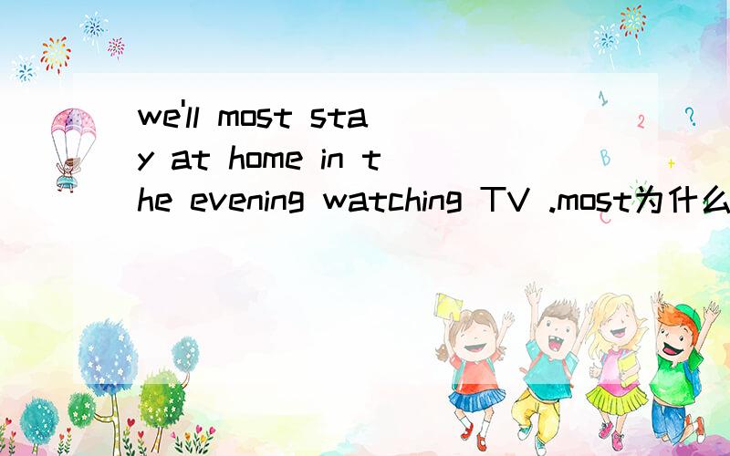 we'll most stay at home in the evening watching TV .most为什么错?
