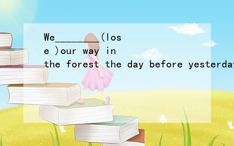 We________(lose )our way in the forest the day before yesterday.原因?