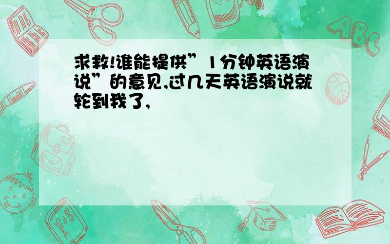 求救!谁能提供”1分钟英语演说”的意见,过几天英语演说就轮到我了,