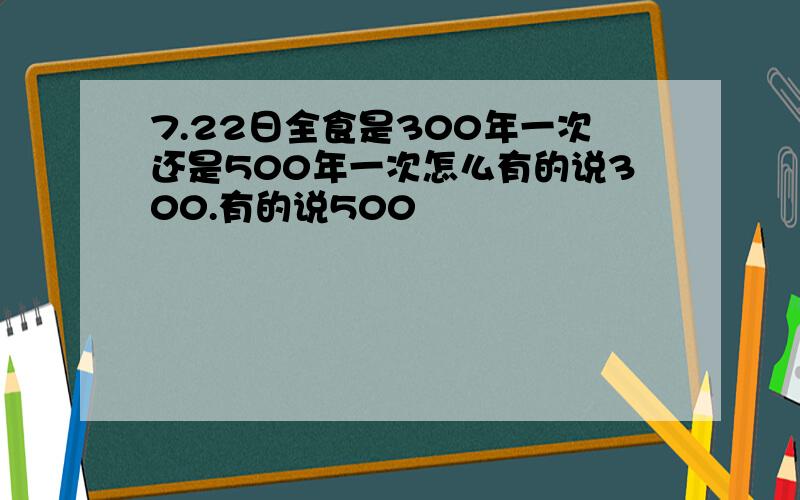 7.22日全食是300年一次还是500年一次怎么有的说300.有的说500