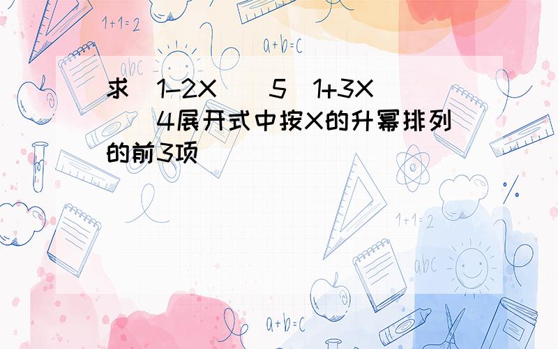 求（1-2X)^5(1+3X)^4展开式中按X的升幂排列的前3项