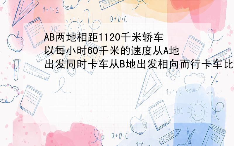 AB两地相距1120千米轿车以每小时60千米的速度从A地出发同时卡车从B地出发相向而行卡车比轿车每小时少行10千米经过几小时两车相遇又相距90千米