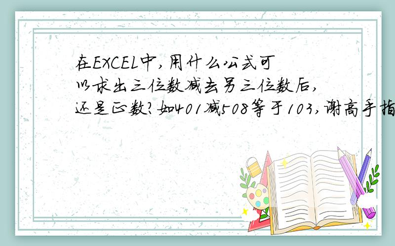 在EXCEL中,用什么公式可以求出三位数减去另三位数后,还是正数?如401减508等于103,谢高手指教