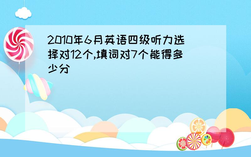 2010年6月英语四级听力选择对12个,填词对7个能得多少分