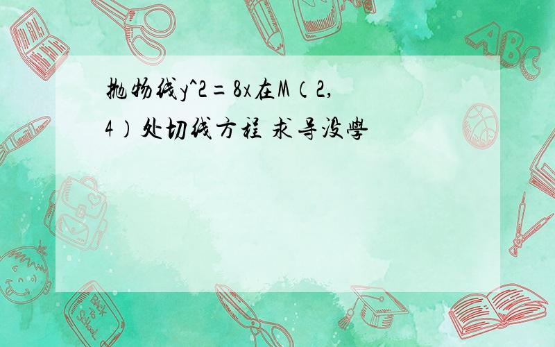 抛物线y^2=8x在M（2,4）处切线方程 求导没学