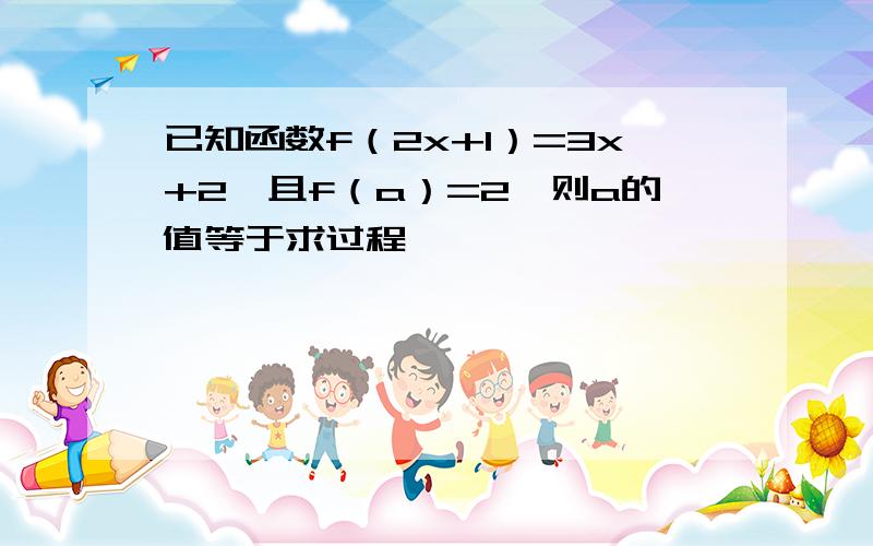 已知函数f（2x+1）=3x+2,且f（a）=2,则a的值等于求过程