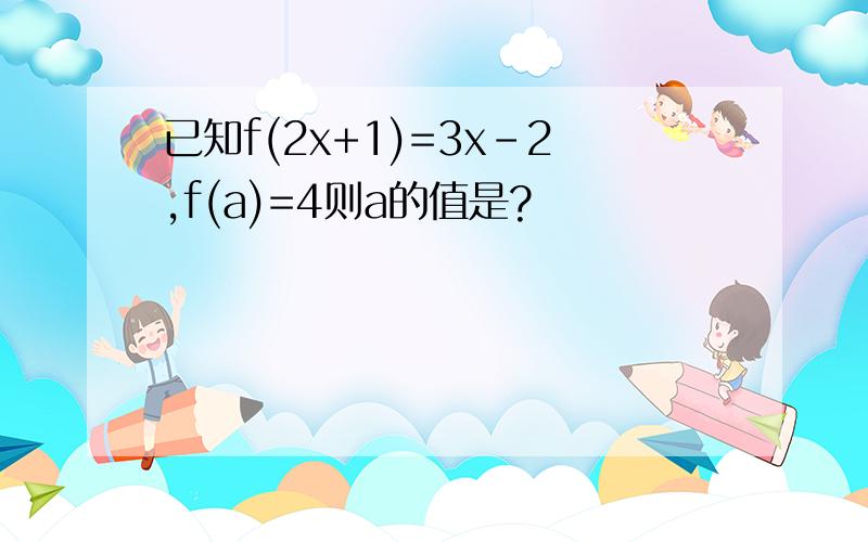 已知f(2x+1)=3x-2,f(a)=4则a的值是?