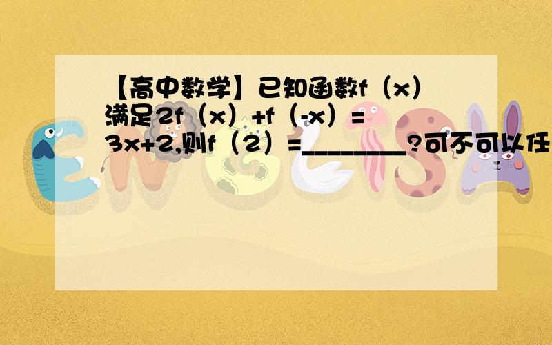 【高中数学】已知函数f（x）满足2f（x）+f（-x）=3x+2,则f（2）=________?可不可以任意带两个数字例如：2f（2）+f（-2）=82f（-2）+f（2）=-4然后进行方程组求解得f（2)=4.