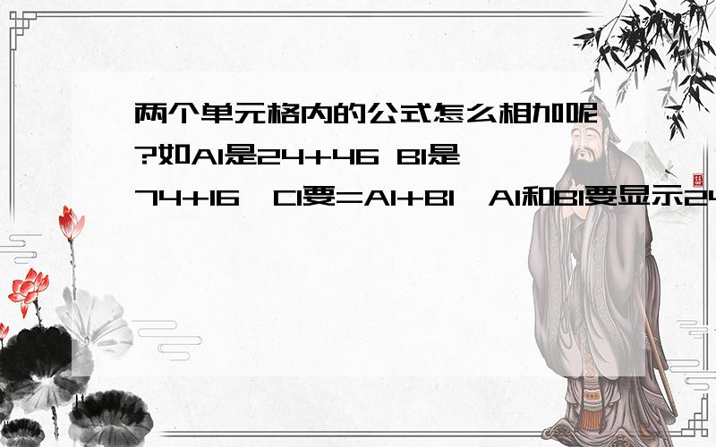 两个单元格内的公式怎么相加呢?如A1是24+46 B1是74+16,C1要=A1+B1,A1和B1要显示24+46和74+16,不能直接显示70和90.有没有什么公式能计算呢?