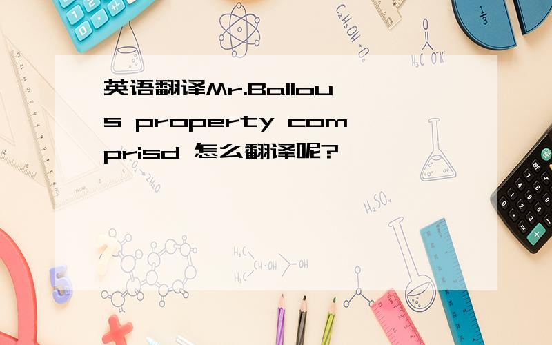 英语翻译Mr.Ballou`s property comprisd 怎么翻译呢?